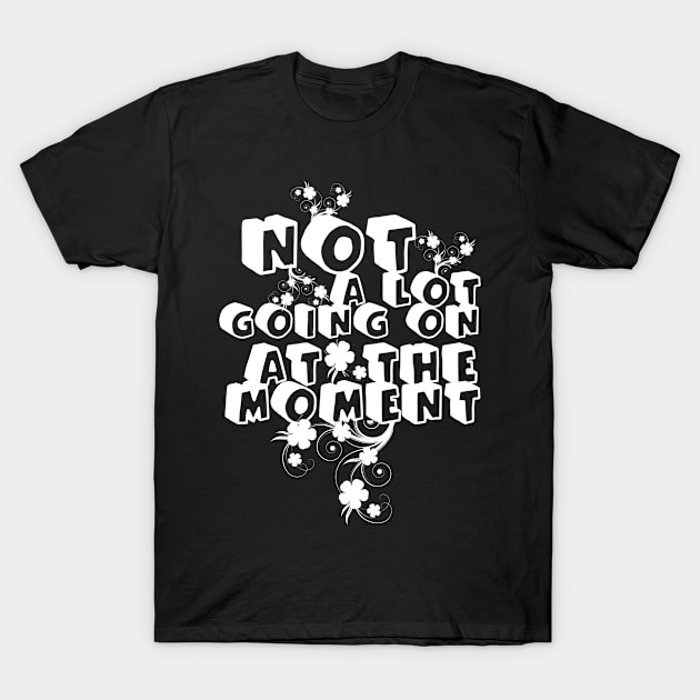 NOT A LOT GOING ON AT THE MOMENT T-Shirt by Dbshirt